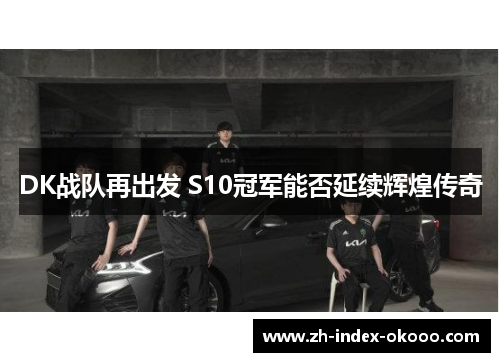 DK战队再出发 S10冠军能否延续辉煌传奇