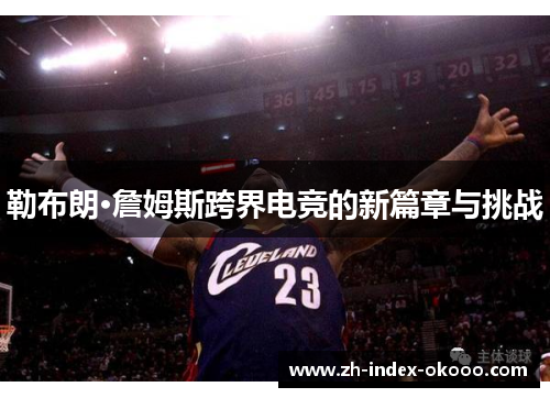 勒布朗·詹姆斯跨界电竞的新篇章与挑战