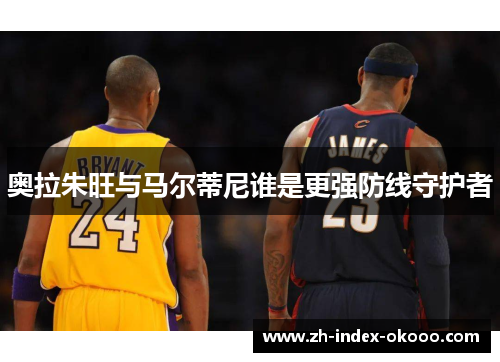 奥拉朱旺与马尔蒂尼谁是更强防线守护者