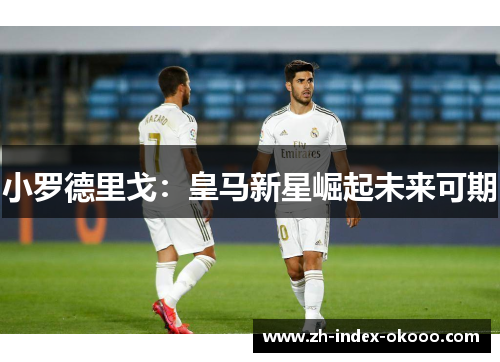 小罗德里戈：皇马新星崛起未来可期